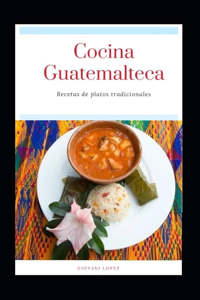 : Cocina Guatemalteca: Comida Tradicional (Recetas Guatemaltecas)  (Spanish Edition): 9798699128204: Lopez, Giovani Humberto: Libros