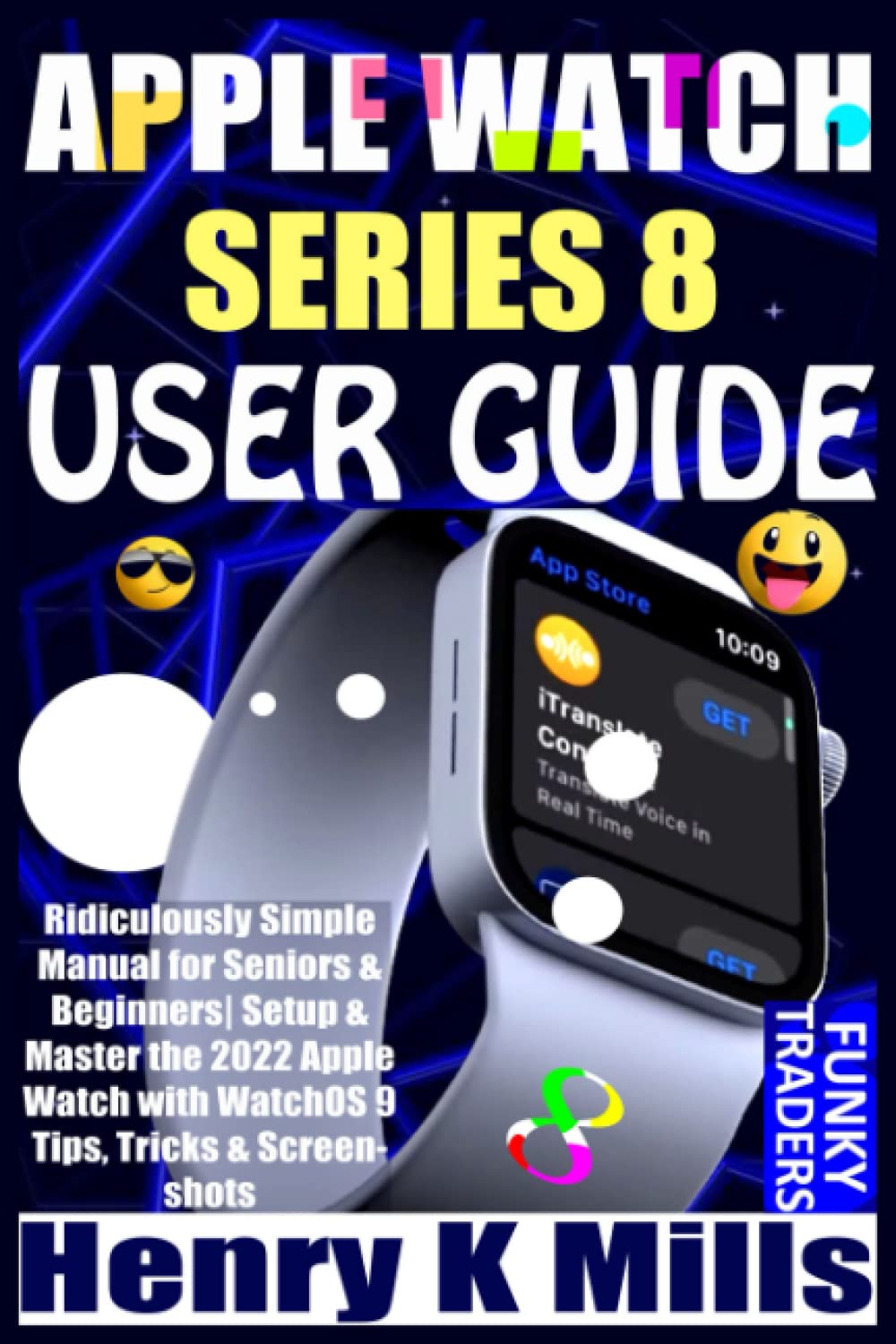 Henry K MillsAPPLE WATCH SERIES 8 USER GUIDE: Ridiculously Simple Manual for Seniors & Beginners| Setup & Master the 2022 Apple Watch with WatchOS 9 Tips, Tricks & Screenshots (Apple Devices by Funky)