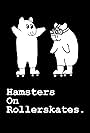 Hamsters on Rollerskates (2018)