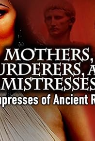 Primary photo for Mothers, Murderers and Mistresses: Empresses of Ancient Rome