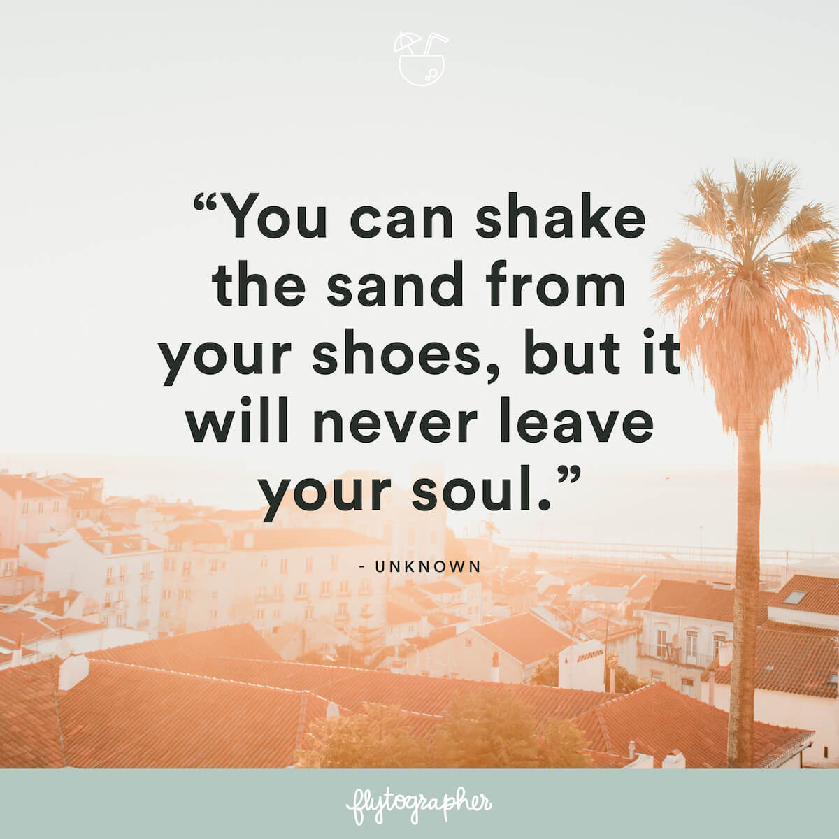 Travel quote: “You can shake the sand from your shoes, but it will never leave your soul.” - Unknown