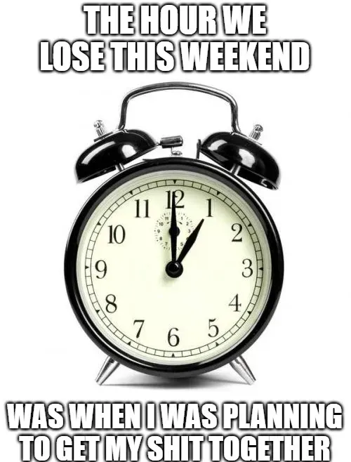 Alarm Clock meme | THE HOUR WE LOSE THIS WEEKEND; WAS WHEN I WAS PLANNING TO GET MY SHIT TOGETHER | image tagged in memes: get | made with Piñata Farms meme generator