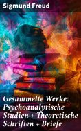 eBook: Gesammelte Werke: Psychoanalytische Studien + Theoretische Schriften + Briefe