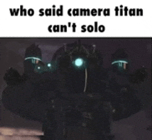 a picture of a robot with the words `` who said camera titan can 't solo '' .