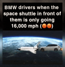 a bmw drivers when the space shuttle in front of them is only going 16000 mph