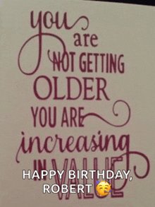 a birthday card that says " you are not getting older you are increasing in value happy birthday robert "