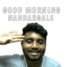 a man with a beard is waving his hand and says good morning nanbarcale .