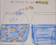 a child 's drawing of fish in a bowl with the words " i 'm nothing like you "