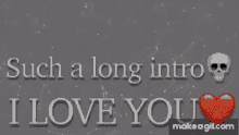 a gray background with the words such a long intro i love you on it