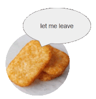 hash browns with a speech bubble that says " let me leave "