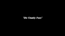 a black background with the words `` div finally pees '' written on it .