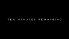 a black background with the words `` ten minutes remaining '' written in white letters .