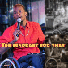 a man in a wheelchair speaking into a microphone with the words " you ignorant for that " written above him