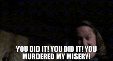 You Murdered My Misery GIF