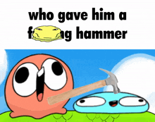 a cartoon of a frog holding a hammer with the words who gave him a frog hammer above it