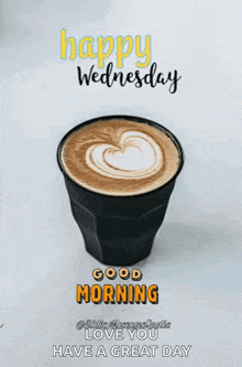 a cup of coffee with a heart shaped latte foam and the words `` happy wednesday good morning love you have a great day '' .