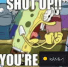 a picture of spongebob saying shut up you 're rank 1