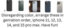 a picture of a cell phone with the words disregarding color arrange these in generation order iphone 11 12 13 14 and 15 pro max have fun