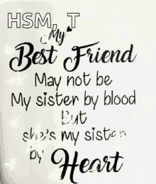 a quote about a best friend may not be my sister by blood but she 's my sister by heart .