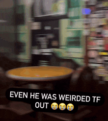 a blurry picture of a table with the caption " even he was weirded out "