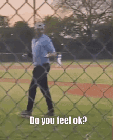 a man walking on a baseball field behind a chain link fence with the caption do you feel ok ?