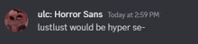 a screenshot of a discord chat with ulc horror sans today at 2:59 pm lustlust would be hyper se