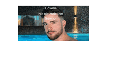 a man with a beard is standing in front of a pool with the words gowno nic nie zrobiłem gowno