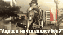 a man in a futuristic suit is holding a gun and says " andrey , why what volleybol "