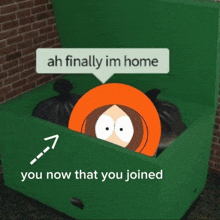 a green dumpster with a south park character in it and a speech bubble that says ah finally im home you now that you joined