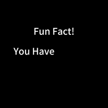 a black background with white text that says fun fact ! you have