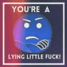 a blue smiley face with an angry face and the words `` you 're a lying little fuck ! ''