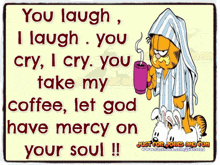 a cartoon of garfield holding a cup of coffee says you laugh i laugh you cry