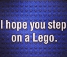 a blue background with the words i hope you step on a lego written on it