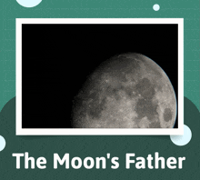 a picture of the moon with the words " the moon 's father " underneath it