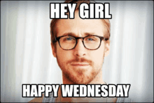 a man wearing glasses and a beard says " hey girl happy wednesday "