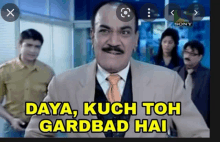 a man in a suit and tie says " daya kuch toh gardbad hai " in yellow letters