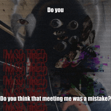 do you think that meeting me was a mistake ?