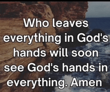 a picture of a cliff and the words who leaves everything in god 's hands will soon see god 's hands in everything amen