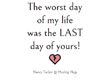 a quote from nancy tucker says the worst day of my life was the last day of yours