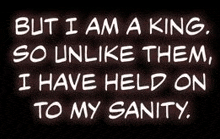 a neon sign that says `` but i am a king , so unlike them , i have held on to my sanity ''