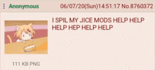 a screenshot of an anonymous post that says `` i spille my jice mods help help help help help help ''