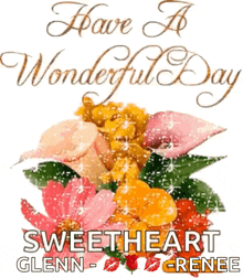 a bouquet of flowers with the words have a wonderful day sweetheart glenn renee