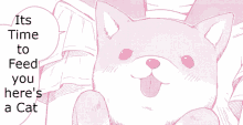 a pink and white drawing of a cat with the words " it 's time to feed you here 's a cat "