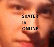 a blurred image of a person 's face with the words skater is online above it