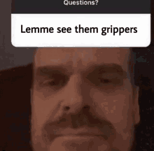 a close up of a man 's face with a question asking him to see them grippers