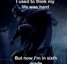 i used to think my life was hard but now i 'm in sixth grade batman is standing in the rain .