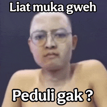 a picture of a bald man with glasses and the caption " liat muka gwen peduli gak ? "