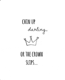 a black and white drawing of a crown with the words `` chin up darling or the crown slips ... ''