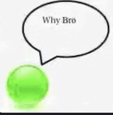 a green ball with a speech bubble that says `` why bro '' .