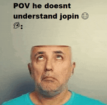 a man with a beard and a blue shirt has his head cut off and says pov he doesn t understand jopin